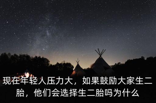 現(xiàn)在年輕人壓力大，如果鼓勵大家生二胎，他們會選擇生二胎嗎為什么