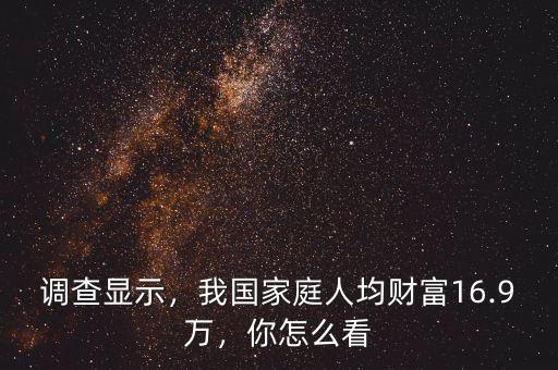 調(diào)查顯示，我國(guó)家庭人均財(cái)富16.9萬(wàn)，你怎么看
