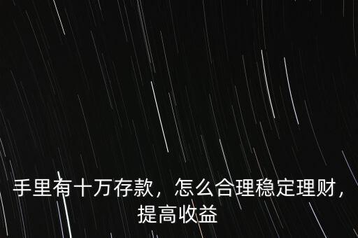 手里有十萬存款，怎么合理穩(wěn)定理財，提高收益