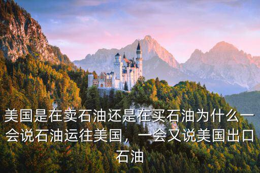 美國是在賣石油還是在買石油為什么一會說石油運往美國，一會又說美國出口石油