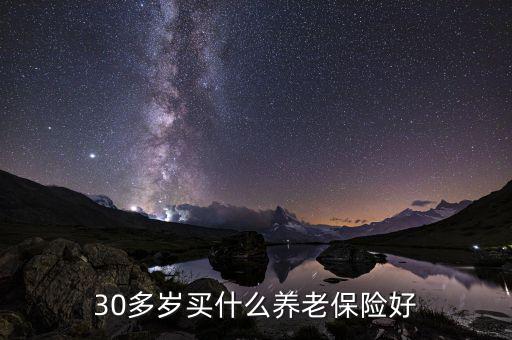 30多歲買(mǎi)什么養(yǎng)老保險(xiǎn)好