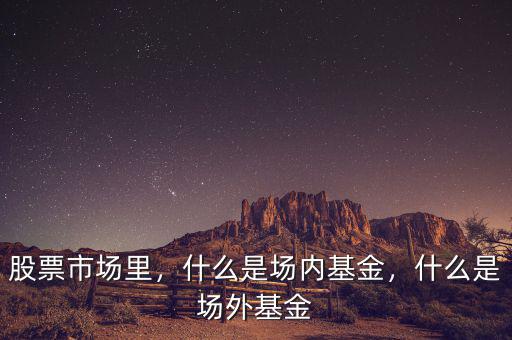 股票市場里，什么是場內(nèi)基金，什么是場外基金