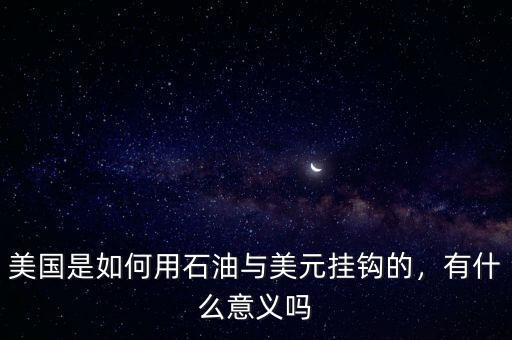 美國(guó)是如何用石油與美元掛鉤的，有什么意義嗎
