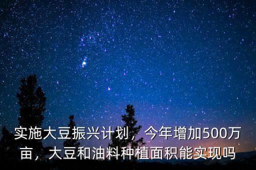 實(shí)施大豆振興計(jì)劃，今年增加500萬畝，大豆和油料種植面積能實(shí)現(xiàn)嗎
