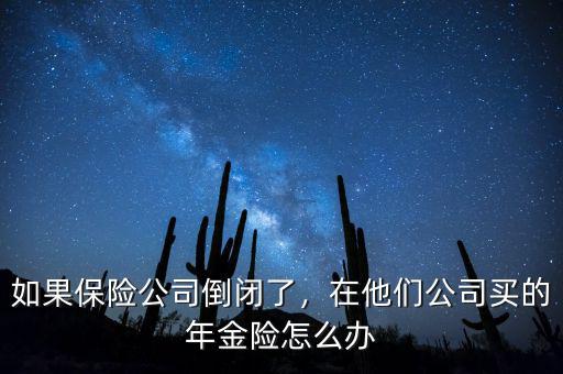 如果保險(xiǎn)公司倒閉了，在他們公司買的年金險(xiǎn)怎么辦