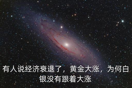 有人說經(jīng)濟(jì)衰退了，黃金大漲，為何白銀沒有跟著大漲