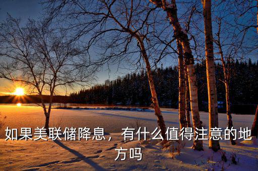如果美聯(lián)儲降息，有什么值得注意的地方嗎