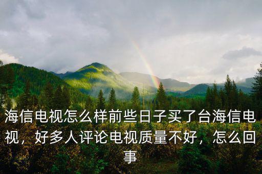 海信電視怎么樣前些日子買(mǎi)了臺(tái)海信電視，好多人評(píng)論電視質(zhì)量不好，怎么回事