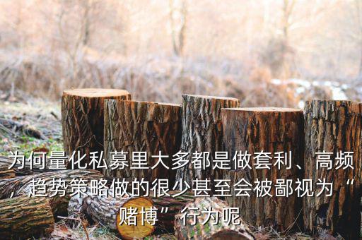 為何量化私募里大多都是做套利、高頻，趨勢(shì)策略做的很少甚至?xí)槐梢暈椤百€博”行為呢