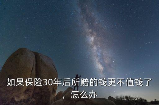 如果保險30年后所賠的錢更不值錢了，怎么辦