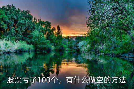 股票虧了100個(gè)，有什么做空的方法