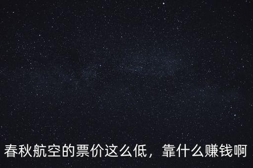 春秋航空的票價這么低，靠什么賺錢啊