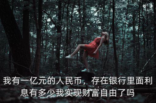 我有一億元的人民幣，存在銀行里面利息有多少我實現(xiàn)財富自由了嗎