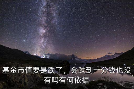 基金市值要是跌了，會跌到一分錢也沒有嗎有何依據(jù)