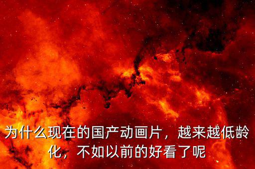 為什么現(xiàn)在的國產(chǎn)動畫片，越來越低齡化，不如以前的好看了呢