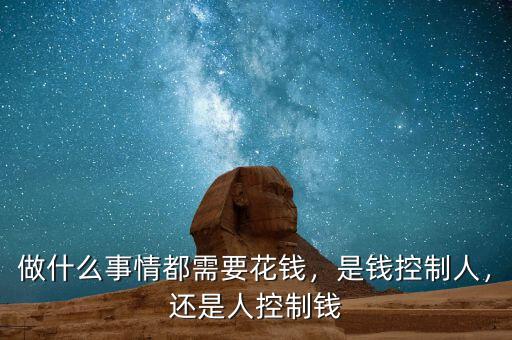 做什么事情都需要花錢，是錢控制人，還是人控制錢
