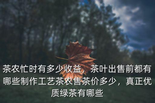 茶農(nóng)忙時(shí)有多少收益，茶葉出售前都有哪些制作工藝茶農(nóng)售茶價(jià)多少，真正優(yōu)質(zhì)綠茶有哪些