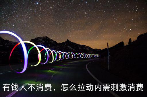 有錢人不消費(fèi)，怎么拉動內(nèi)需刺激消費(fèi)