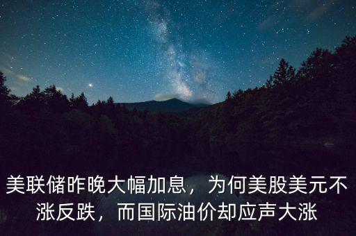 美聯(lián)儲昨晚大幅加息，為何美股美元不漲反跌，而國際油價卻應(yīng)聲大漲