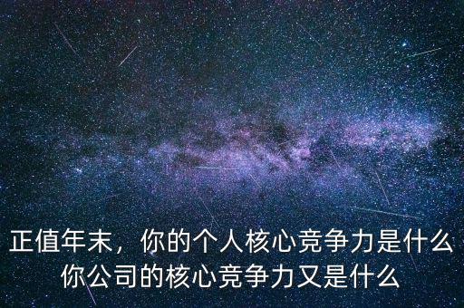 正值年末，你的個(gè)人核心競爭力是什么你公司的核心競爭力又是什么