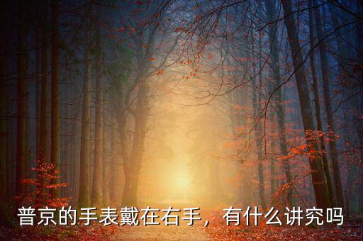 普京的手表戴在右手，有什么講究嗎