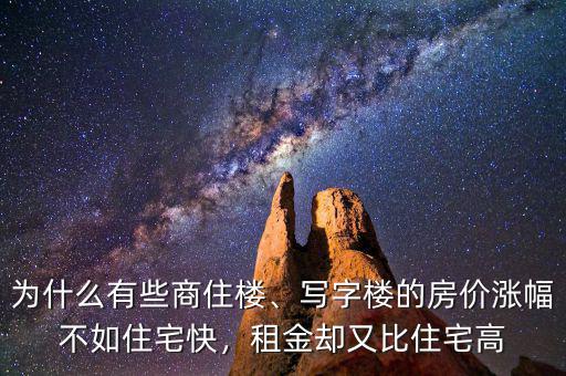 為什么有些商住樓、寫字樓的房價漲幅不如住宅快，租金卻又比住宅高