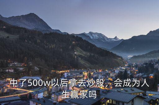 中了500w以后拿去炒股，會(huì)成為人生贏家嗎