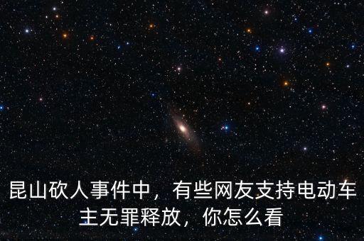 昆山砍人事件中，有些網(wǎng)友支持電動(dòng)車主無(wú)罪釋放，你怎么看