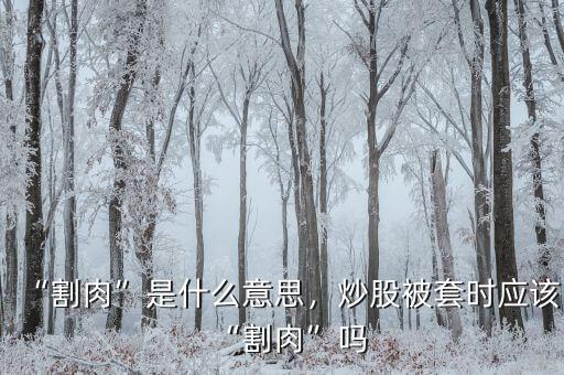 “割肉”是什么意思，炒股被套時應該“割肉”嗎