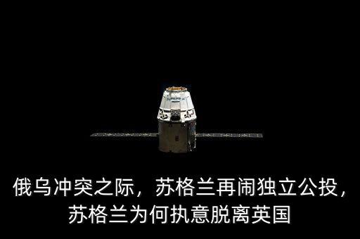 俄烏沖突之際，蘇格蘭再鬧獨立公投，蘇格蘭為何執(zhí)意脫離英國