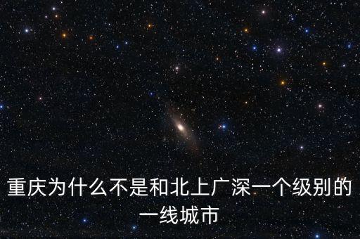 重慶為什么不是和北上廣深一個(gè)級別的一線城市
