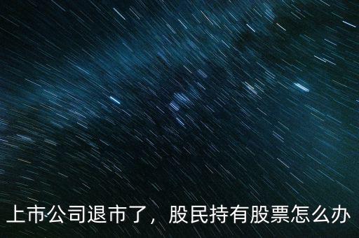 上市公司退市了，股民持有股票怎么辦