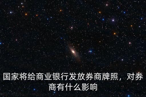 國家將給商業(yè)銀行發(fā)放券商牌照，對券商有什么影響