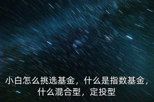 小白怎么挑選基金，什么是指數(shù)基金，什么混合型，定投型