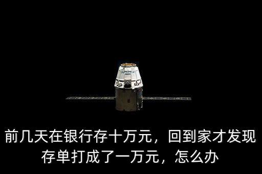 前幾天在銀行存十萬元，回到家才發(fā)現(xiàn)存單打成了一萬元，怎么辦