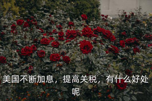 美國不斷加息，提高關稅，有什么好處呢
