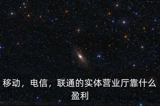 移動(dòng)，電信，聯(lián)通的實(shí)體營(yíng)業(yè)廳靠什么盈利