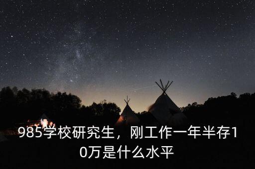 985學(xué)校研究生，剛工作一年半存10萬是什么水平
