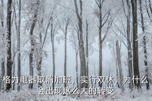 格力電器取消加班，實行雙休，為什么會出現這么大的轉變