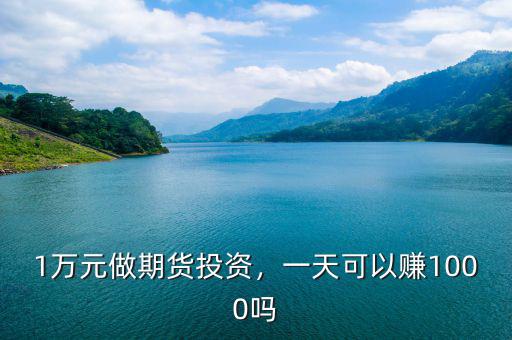 1萬元做期貨投資，一天可以賺1000嗎