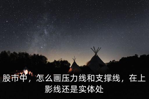 股市中，怎么畫壓力線和支撐線，在上影線還是實體處