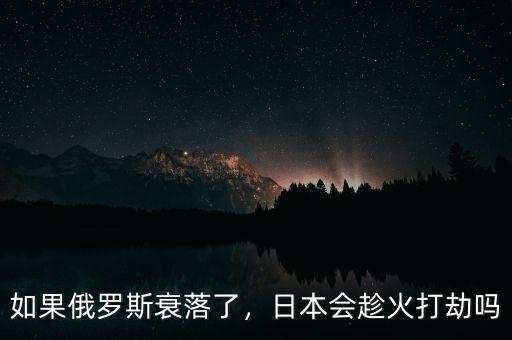 如果俄羅斯衰落了，日本會(huì)趁火打劫嗎