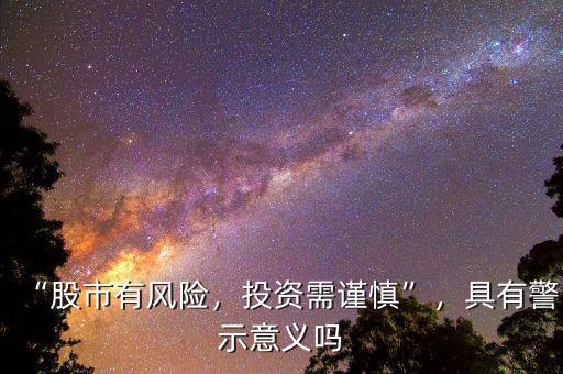 “股市有風(fēng)險，投資需謹(jǐn)慎”，具有警示意義嗎
