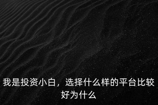 我是投資小白，選擇什么樣的平臺(tái)比較好為什么