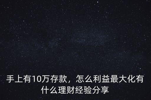 手上有10萬存款，怎么利益最大化有什么理財經(jīng)驗分享
