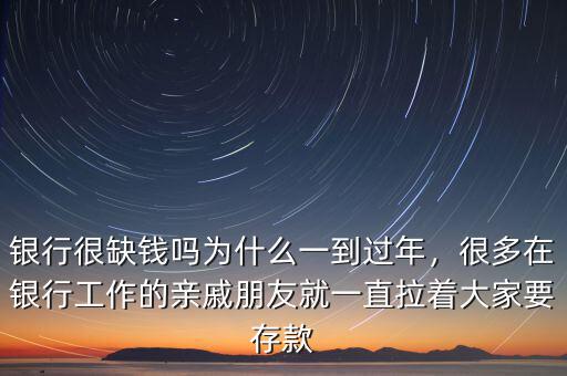 銀行很缺錢嗎為什么一到過(guò)年，很多在銀行工作的親戚朋友就一直拉著大家要存款