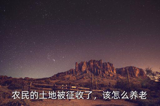 農(nóng)民的土地被征收了，該怎么養(yǎng)老