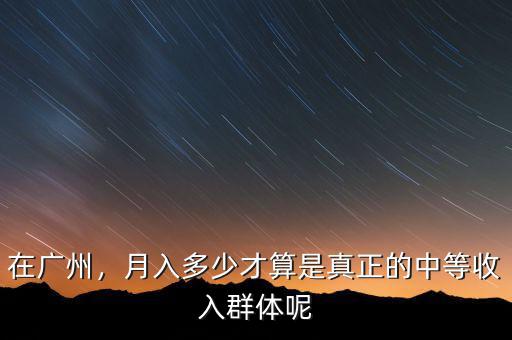 在廣州，月入多少才算是真正的中等收入群體呢