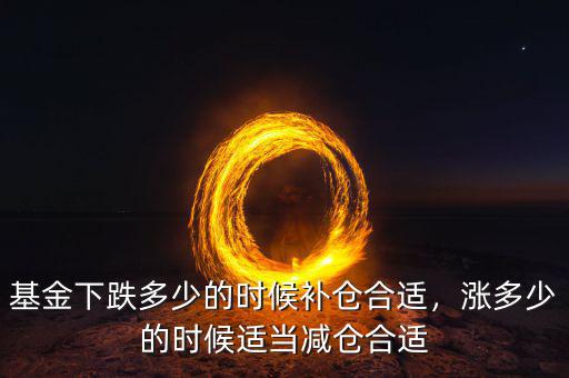 基金下跌多少的時(shí)候補(bǔ)倉合適，漲多少的時(shí)候適當(dāng)減倉合適