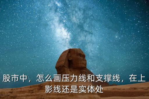 股市中，怎么畫壓力線和支撐線，在上影線還是實體處